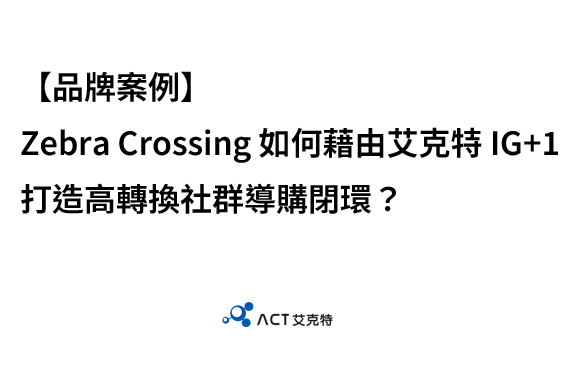 【案例分析】Zebra Crossing 如何藉由艾克特 IG+1打造高轉換社群導購閉環?