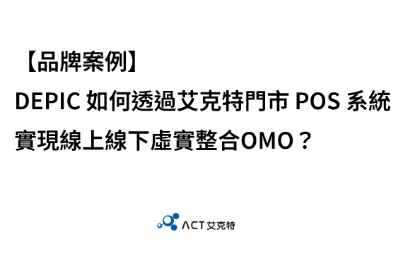 【品牌案例】DEPIC 如何透過艾克特門市 POS 系統實現線上線下虛實整合OMO?