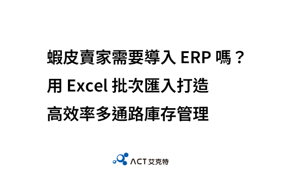 蝦皮賣家需要導入 ERP 嗎？用 Excel 批次匯入打造高效率多通路庫存管理